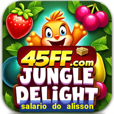 salario do alisson no liverpool
